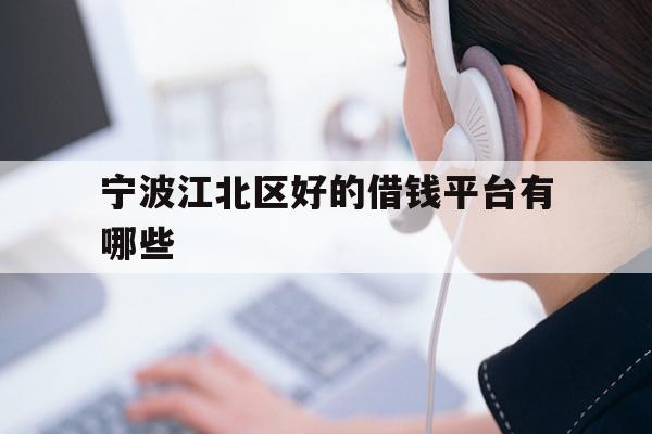 详细阅读:宁波江北区好的借钱平台有哪些 宁波江北区好的借钱平台有哪些