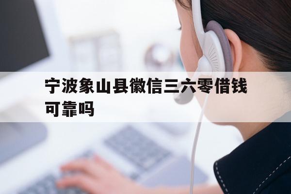 详细阅读:宁波象山县徽信三六零借钱可靠吗 宁波象山县徽信三六零借钱可靠吗