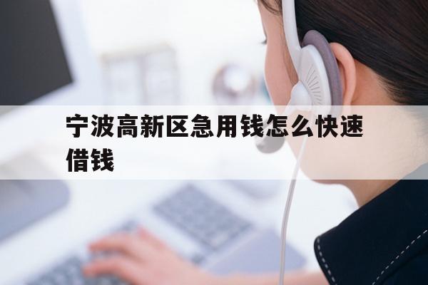 详细阅读:宁波高新区急用钱怎么快速借钱 宁波高新区急用钱怎么快速借钱