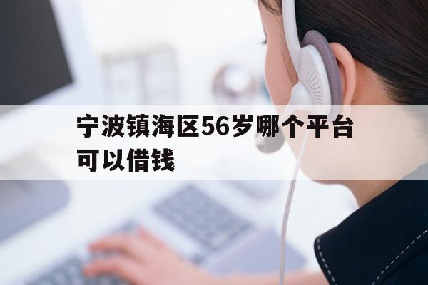 宁波镇海区56岁哪个平台可以借钱