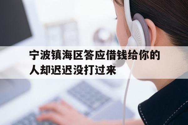 详细阅读:宁波镇海区答应借钱给你的人却迟迟没打过来 宁波镇海区答应借钱给你的人却迟迟没打过来
