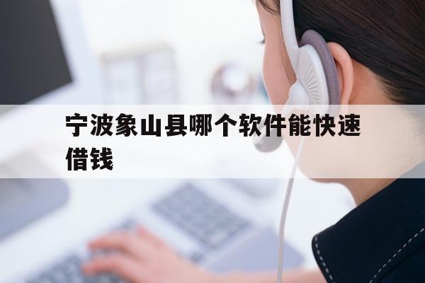 详细阅读:宁波象山县哪个软件能快速借钱 宁波象山县哪个软件能快速借钱