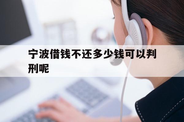 详细阅读:宁波借钱不还多少钱可以判刑呢 宁波借钱不还多少钱可以判刑呢