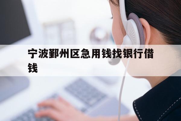 宁波鄞州区急用钱找银行借钱