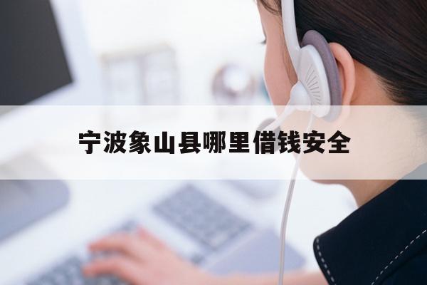 详细阅读:宁波象山县哪里借钱安全 宁波象山县哪里借钱安全