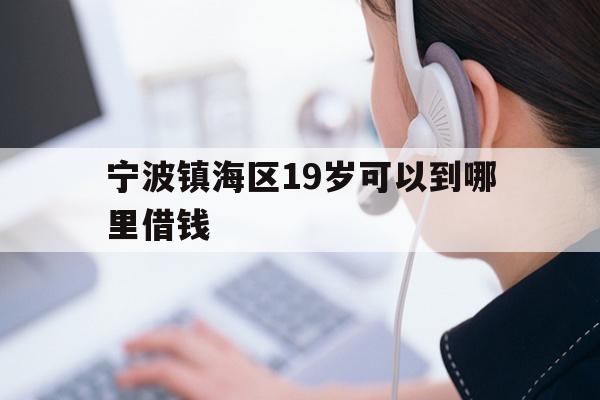 详细阅读:宁波镇海区19岁可以到哪里借钱 宁波镇海区19岁可以到哪里借钱