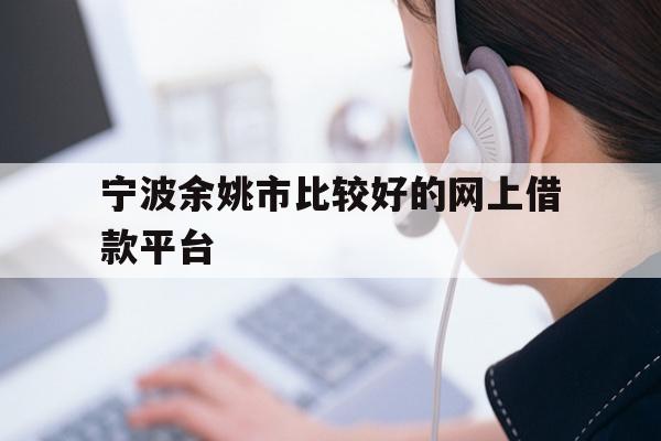 详细阅读:宁波余姚市比较好的网上借款平台 宁波余姚市比较好的网上借款平台