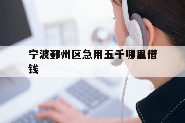 详细阅读:宁波鄞州区急用五千哪里借钱 宁波鄞州区急用五千哪里借钱