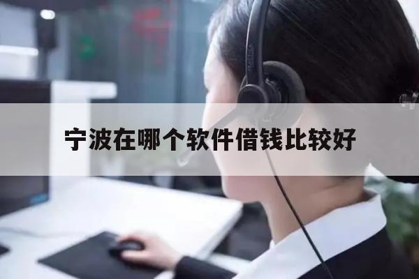 详细阅读:宁波在哪个软件借钱比较好 宁波在哪个软件借钱比较好
