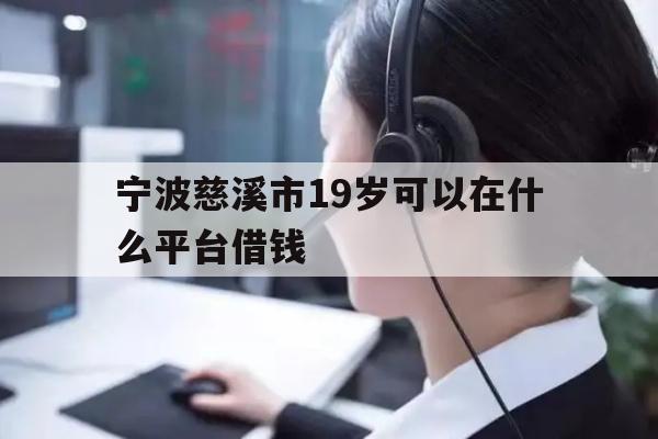 详细阅读:宁波慈溪市19岁可以在什么平台借钱 宁波慈溪市19岁可以在什么平台借钱