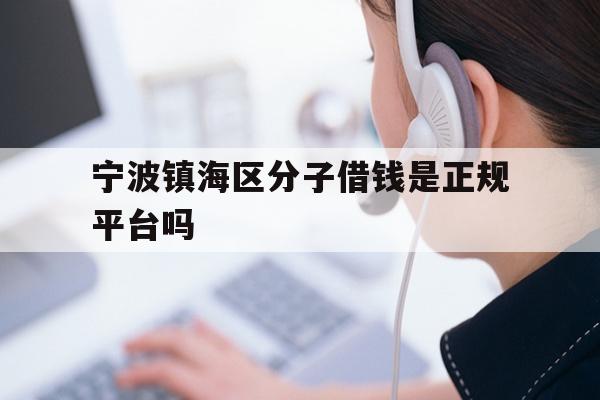 详细阅读:宁波镇海区分子借钱是正规平台吗 宁波镇海区分子借钱是正规平台吗