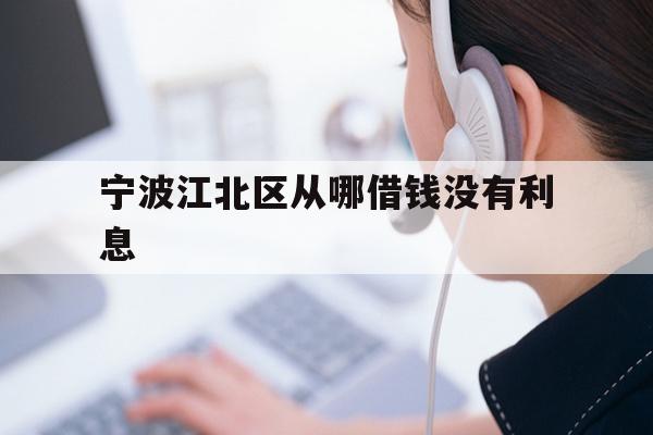 详细阅读:宁波江北区从哪借钱没有利息 宁波江北区从哪借钱没有利息