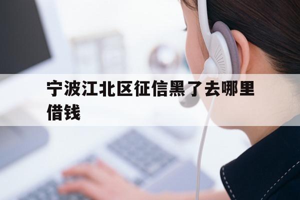 详细阅读:宁波江北区征信黑了去哪里借钱 宁波江北区征信黑了去哪里借钱