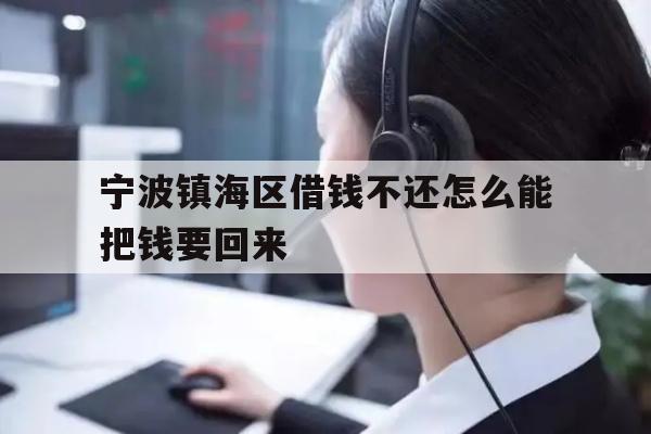 详细阅读:宁波镇海区借钱不还怎么能把钱要回来 宁波镇海区借钱不还怎么能把钱要回来