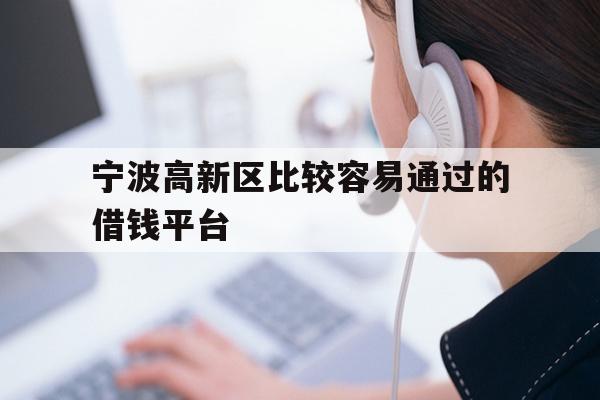 详细阅读:宁波高新区比较容易通过的借钱平台 宁波高新区比较容易通过的借钱平台