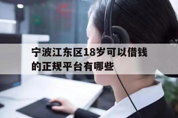 详细阅读:宁波江东区18岁可以借钱的正规平台有哪些 宁波江东区18岁可以借钱的正规平台有哪些