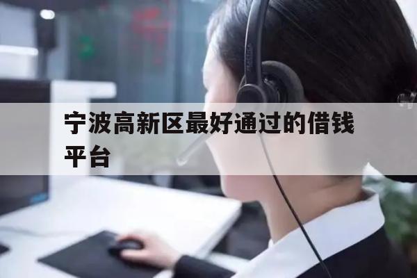 详细阅读:宁波高新区最好通过的借钱平台 宁波高新区最好通过的借钱平台