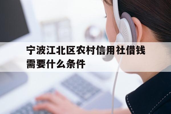 详细阅读:宁波江北区农村信用社借钱需要什么条件 宁波江北区农村信用社借钱需要什么条件