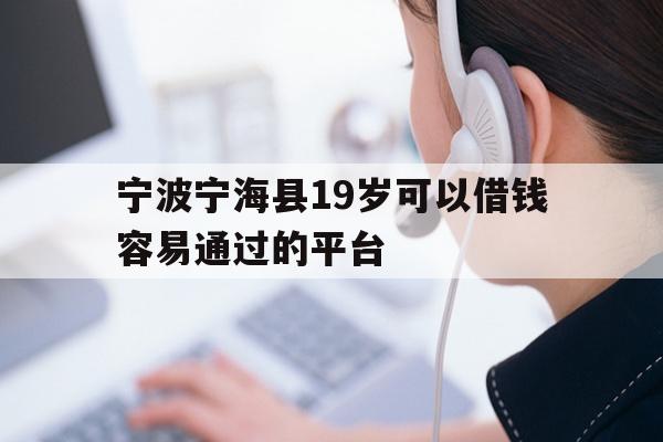 宁波宁海县19岁可以借钱容易通过的平台