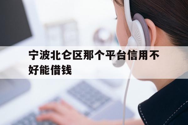 宁波北仑区那个平台信用不好能借钱