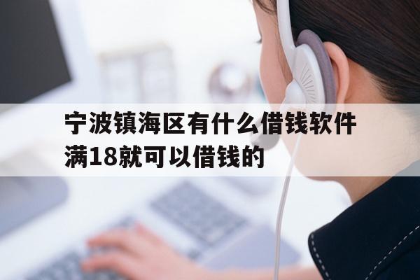 宁波镇海区有什么借钱软件满18就可以借钱的