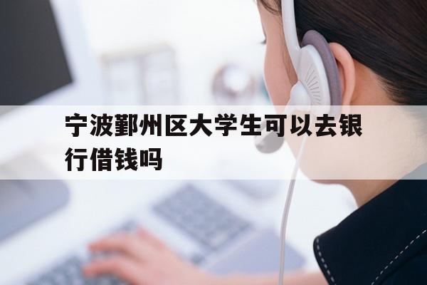 宁波鄞州区大学生可以去银行借钱吗