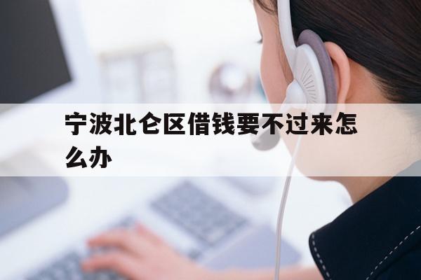 宁波北仑区借钱要不过来怎么办
