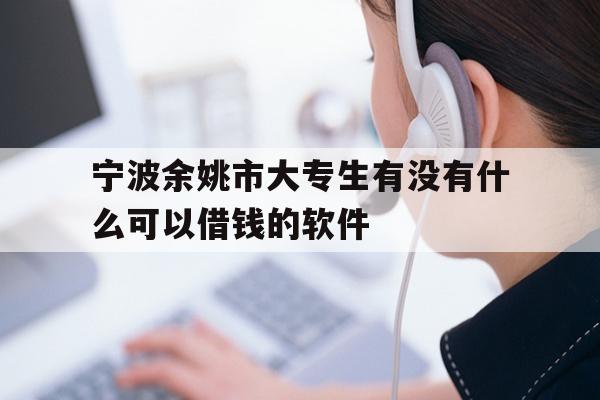 宁波余姚市大专生有没有什么可以借钱的软件