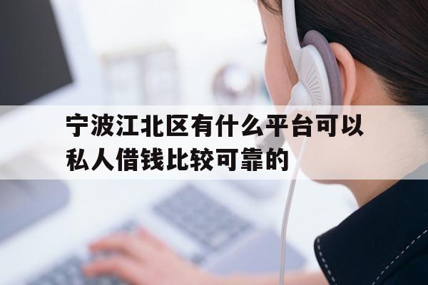 宁波江北区有什么平台可以私人借钱比较可靠的