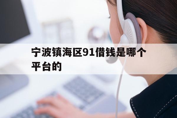 宁波镇海区91借钱是哪个平台的