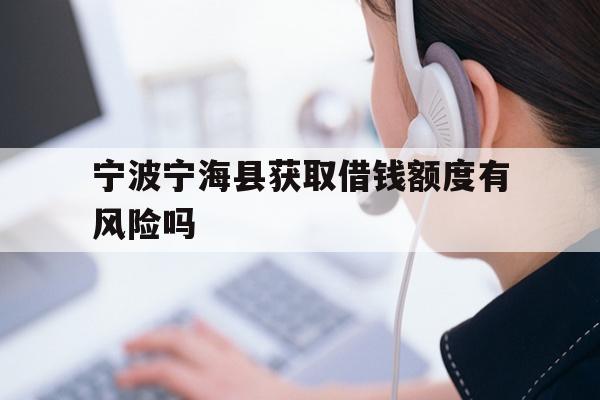 宁波宁海县获取借钱额度有风险吗