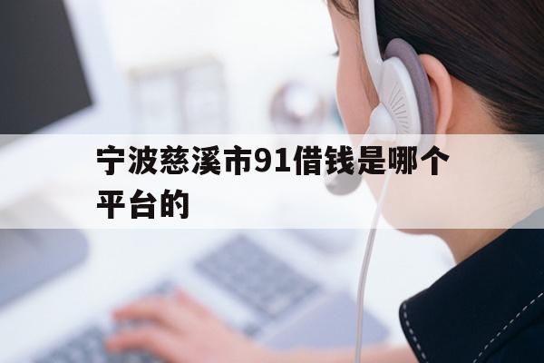 宁波慈溪市91借钱是哪个平台的