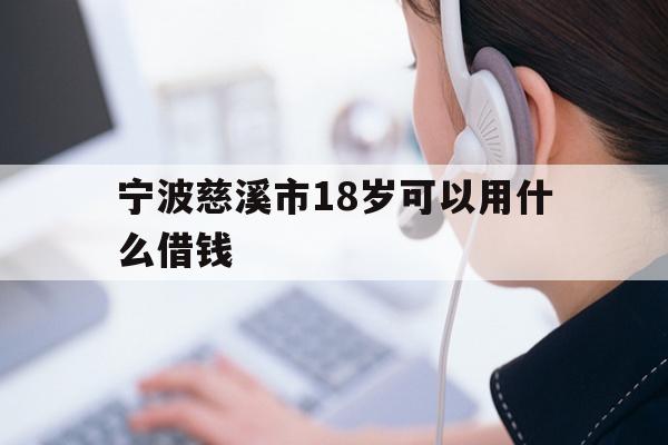 宁波慈溪市18岁可以用什么借钱