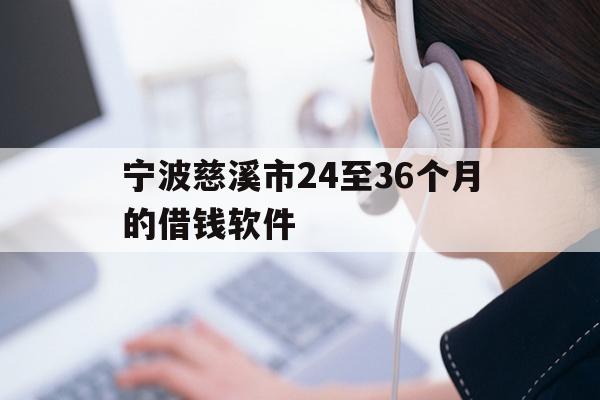详细阅读:宁波慈溪市24至36个月的借钱软件 宁波慈溪市24至36个月的借钱软件