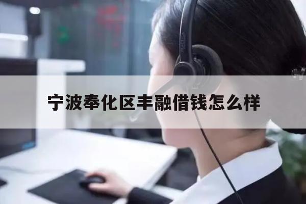详细阅读:宁波奉化区丰融借钱怎么样 宁波奉化区丰融借钱怎么样