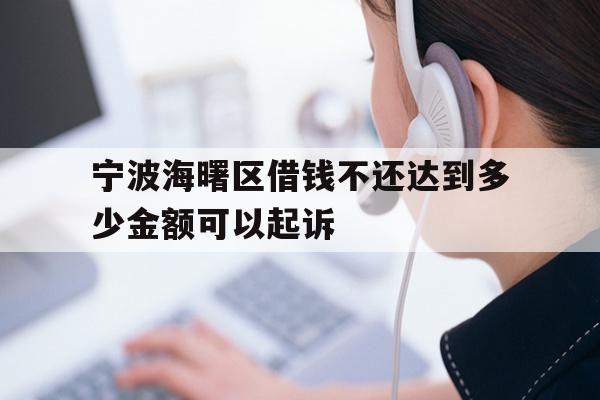 详细阅读:宁波海曙区借钱不还达到多少金额可以起诉 宁波海曙区借钱不还达到多少金额可以起诉