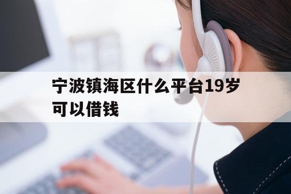 宁波镇海区什么平台19岁可以借钱