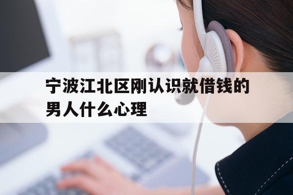 宁波江北区刚认识就借钱的男人什么心理
